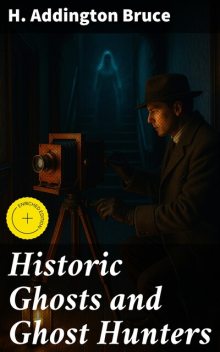Historic Ghosts and Ghost Hunters, H.Addington Bruce