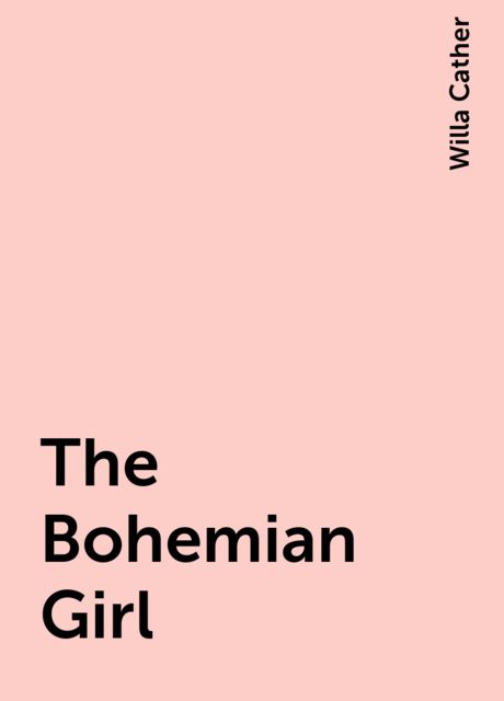 The Bohemian Girl, Willa Cather