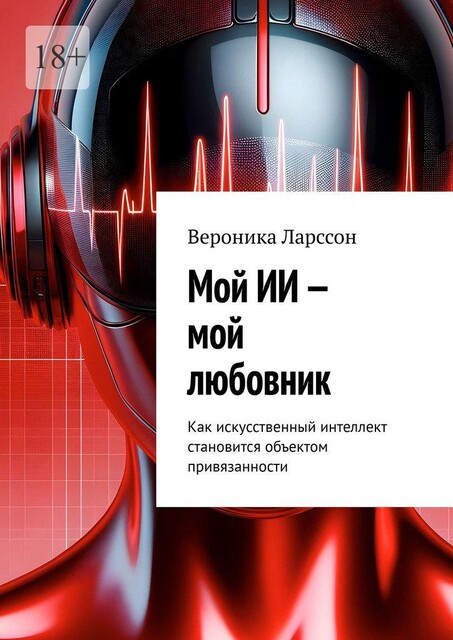 Мой ИИ — мой любовник. Как искусственный интеллект становится объектом привязанности, Вероника Ларссон