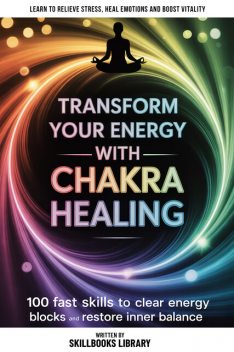 Transform Your Energy With Chakra Healing, Skillbooks Library