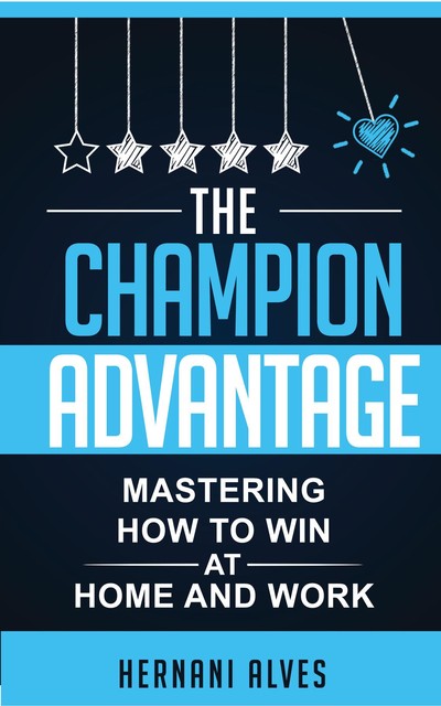 The Champion Advantage – Mastering How To WIN at Home and Work, Hernani Alves