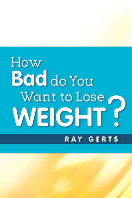 How Bad Do You Want to Lose Weight?, Ray Gerts