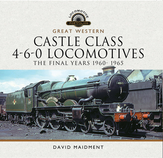 Great Western Castle Class 4–6–0 Locomotives – The Final Years 1960- 1965, David Maidment