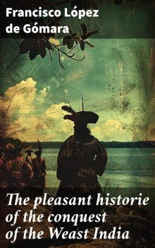 The pleasant historie of the conquest of the Weast India, Francisco López de Gómara