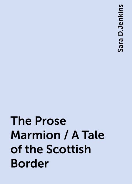 The Prose Marmion / A Tale of the Scottish Border, Sara D.Jenkins