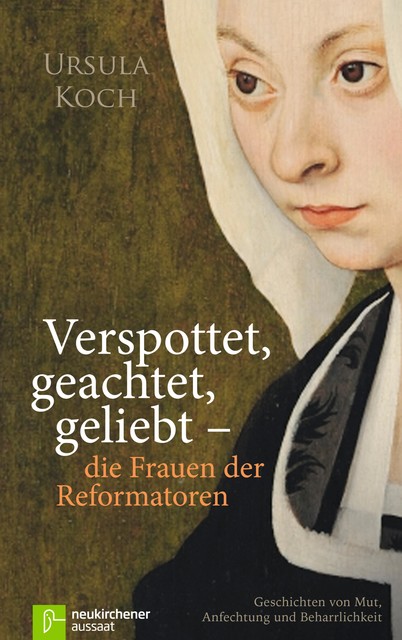 Verspottet, geachtet, geliebt – die Frauen der Reformatoren, Ursula Koch