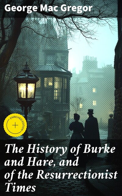 The History of Burke and Hare, and of the Resurrectionist Times, George Mac Gregor