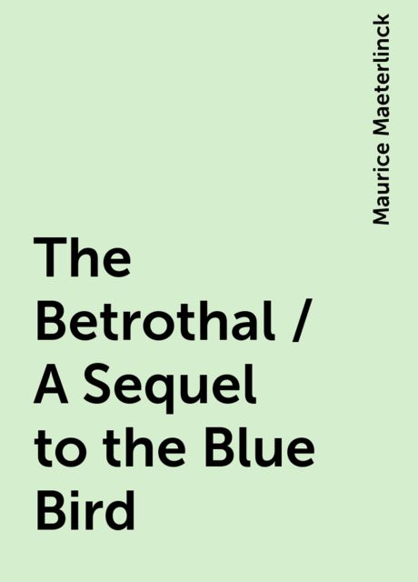 The Betrothal / A Sequel to the Blue Bird, Maurice Maeterlinck