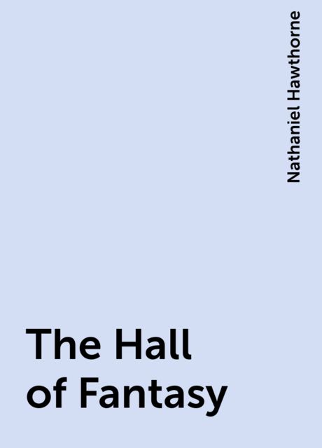 The Hall of Fantasy, Nathaniel Hawthorne
