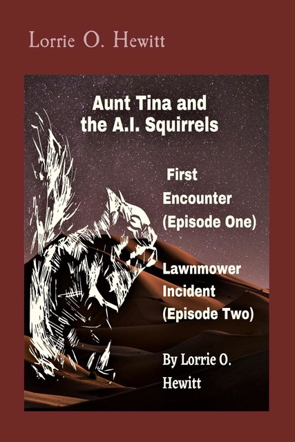 Aunt Tina and the A.I. Squirrels First Encounter (Episode One) Lawnmower Incident (Episode Two), Lorrie O. Hewitt