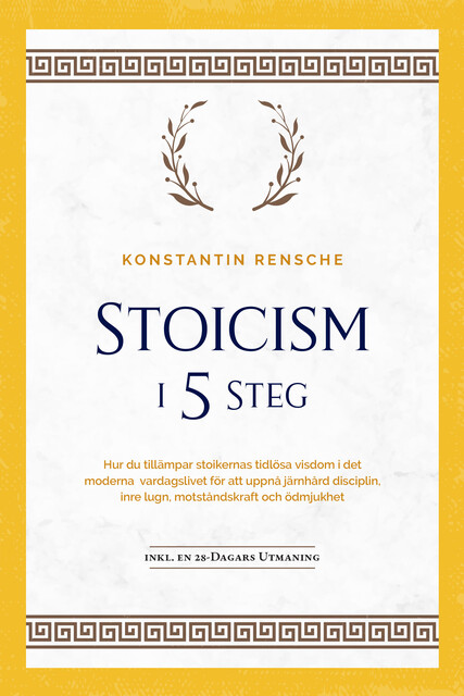 Stoicism i 5 steg: Hur du tillämpar stoikernas tidlösa visdom i det moderna vardagslivet för att uppnå järnhård disciplin, inre lugn, motståndskraft och ödmjukhet | inkl. en 28-dagars utmaning, Konstantin Rensche