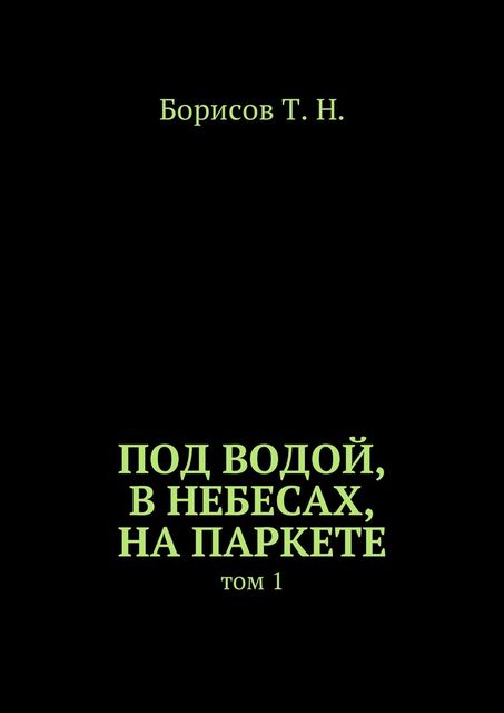 Под водой, в небесах, на паркете. Том 1, Т.Н. Борисов