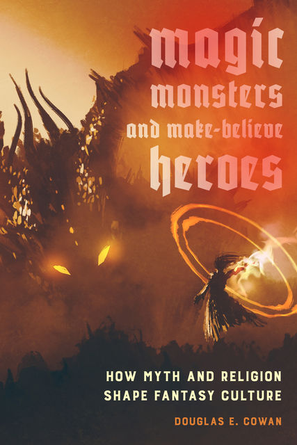 Magic, Monsters, and Make-Believe Heroes, Douglas E. Cowan