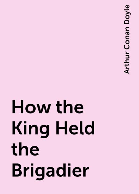 How the King Held the Brigadier, Arthur Conan Doyle