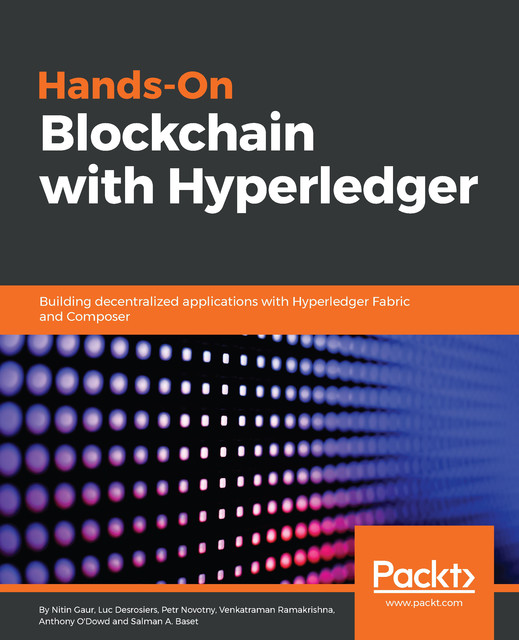 Hands-On Blockchain with Hyperledger, Nitin Gaur, Anthony O’Dowd, Luc Desrosiers, Petr Novotny, Salman Baset, Venkatraman Ramakrishna