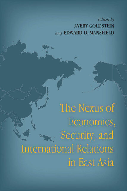 The Nexus of Economics, Security, and International Relations in East Asia, Edward D.Mansfield, Avery Goldstein