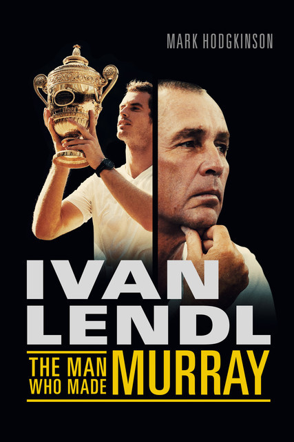 Ivan Lendl- The Man Who Made Murray, Mark Hodgkinson