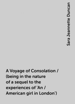 A Voyage of Consolation / (being in the nature of a sequel to the experiences of 'An / American girl in London'), Sara Jeannette Duncan
