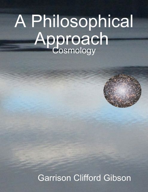A Philosophical Approach - Cosmology, Garrison Clifford Gibson
