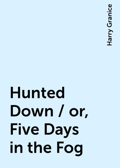Hunted Down / or, Five Days in the Fog, Harry Granice