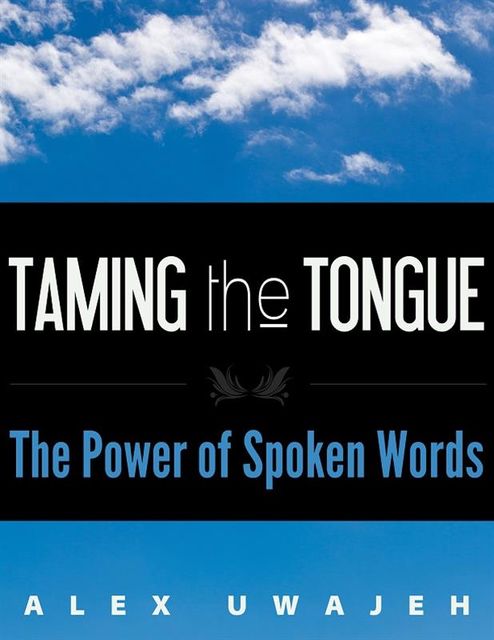 Taming the Tongue: The Power of Spoken Words, Alex Uwajeh