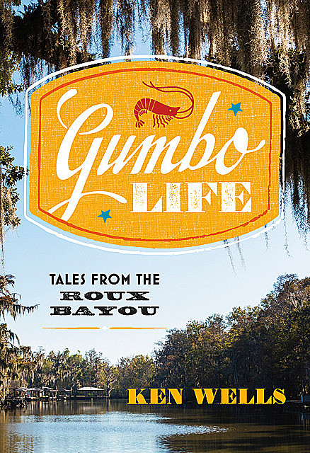 Gumbo Life: Tales from the Roux Bayou, Ken Wells