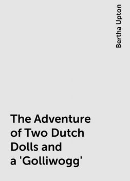 The Adventure of Two Dutch Dolls and a 'Golliwogg', Bertha Upton