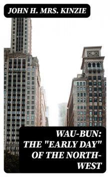 Wau-Bun: The “Early Day” of the North-West, John H. Kinzie