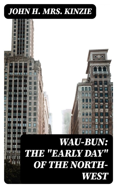 Wau-Bun: The “Early Day” of the North-West, John H. Kinzie