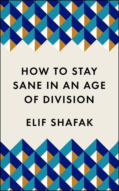 How to Stay Sane in an Age of Division, Elif Shafak