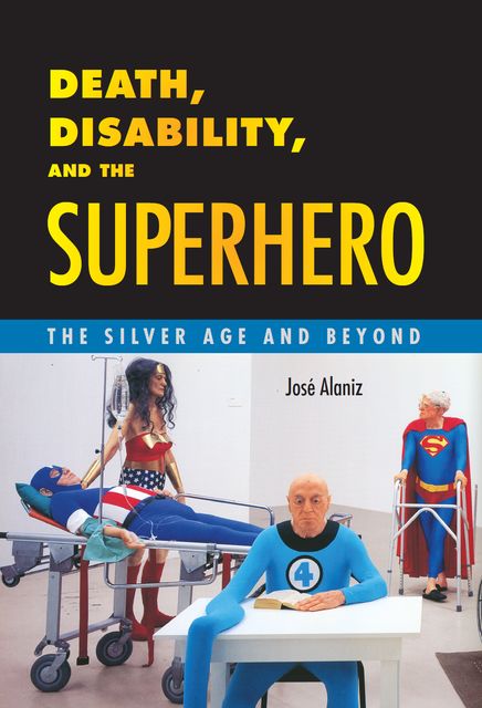 Death, Disability, and the Superhero, José Alaniz