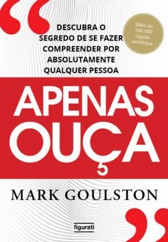 Apenas ouça: descubra o segredo de se fazer compreender por absolutamente qualquer pessoa, Mark Gouslton