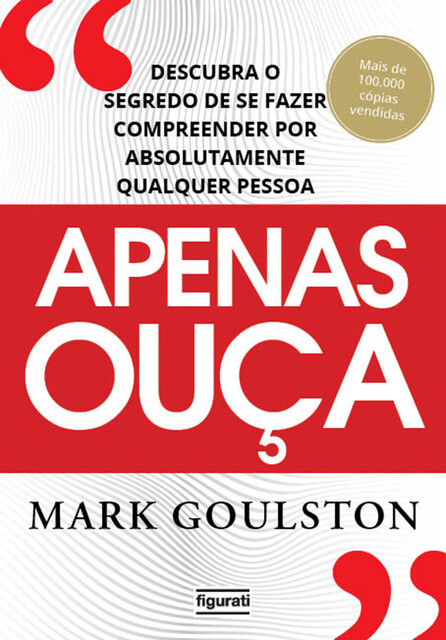 Apenas ouça: descubra o segredo de se fazer compreender por absolutamente qualquer pessoa, Mark Gouslton