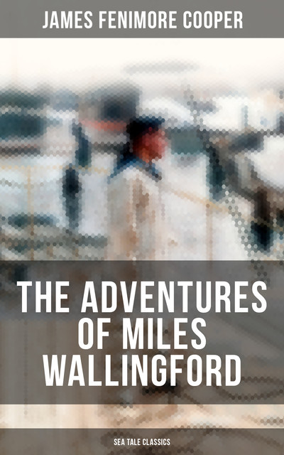 THE ADVENTURES OF MILES WALLINGFORD (Sea Tale Classics), James Fenimore Cooper