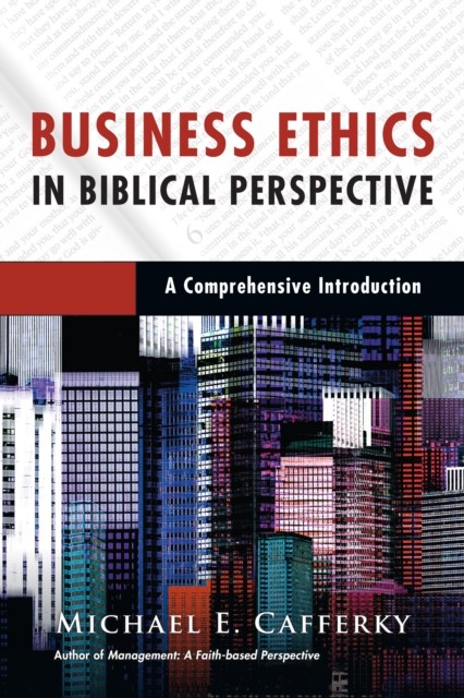 Business Ethics in Biblical Perspective, Michael E. Cafferky