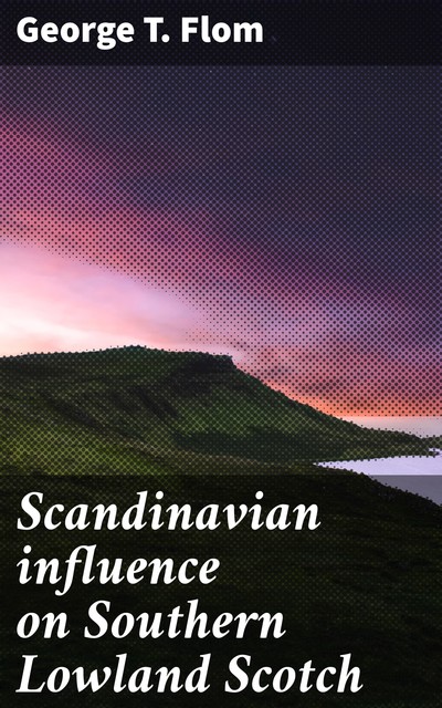 Scandinavian influence on Southern Lowland Scotch, George T. Flom