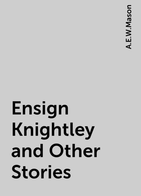 Ensign Knightley and Other Stories, A. E. W. Mason