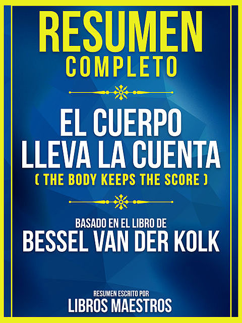 Resumen Completo: El Cuerpo Lleva La Cuenta (The Body Keeps The Score) – Basado En El Libro De Bessel Van Der Kolk, Libros Maestros