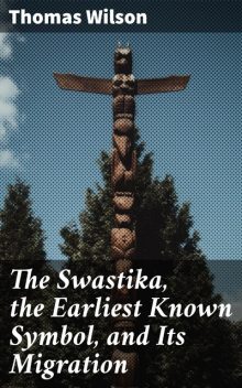 The Swastika, the Earliest Known Symbol, and Its Migration, Thomas Wilson