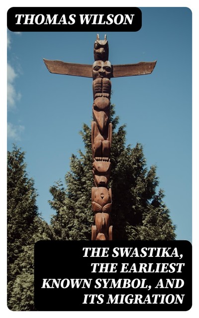 The Swastika, the Earliest Known Symbol, and Its Migration, Thomas Wilson