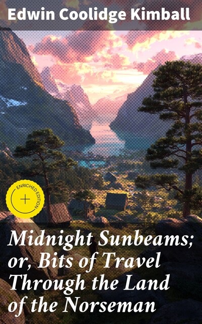 Midnight Sunbeams; or, Bits of Travel Through the Land of the Norseman, Edwin Coolidge Kimball