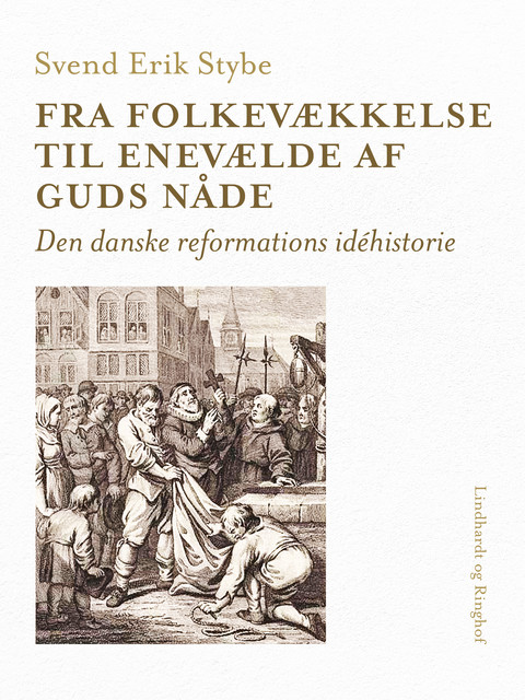 Fra folkevækkelse til enevælde af Guds nåde. Den danske reformations idéhistorie, Svend Erik Stybe