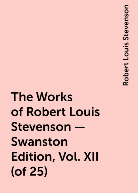 The Works of Robert Louis Stevenson - Swanston Edition, Vol. XII (of 25), Robert Louis Stevenson