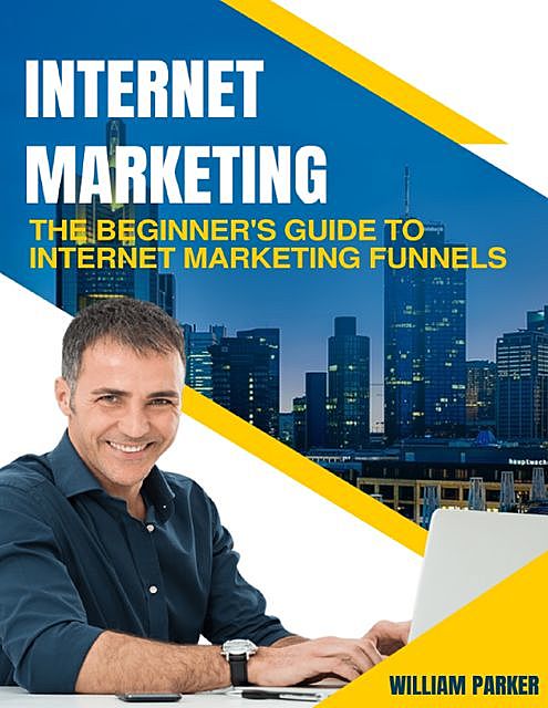 Internet Marketing: The Beginner's Guide to Internet Marketing Funnels, William Parker