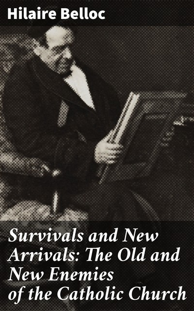 Survivals and New Arrivals: The Old and New Enemies of the Catholic Church, Hilaire Belloc