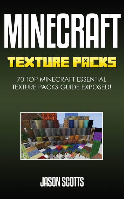 Minecraft Texture Packs: 70 Top Minecraft Essential Texture Packs Guide Exposed!, Jason Scotts
