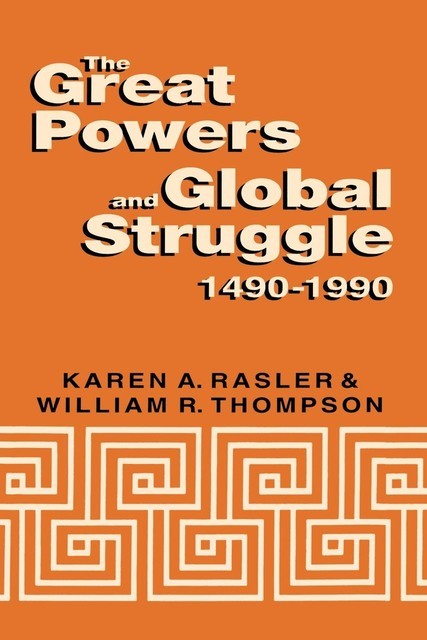 The Great Powers and Global Struggle, 1490–1990, Karen Rasler, William R.Thompson