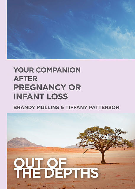 Out of the Depths: Your Companion after Pregnancy Or Infant Loss, Brandy H. Mullins, Tiffany R. Patterson