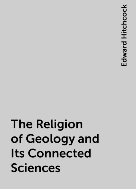 The Religion of Geology and Its Connected Sciences, Edward Hitchcock