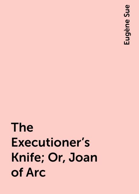 The Executioner's Knife; Or, Joan of Arc, Eugène Sue